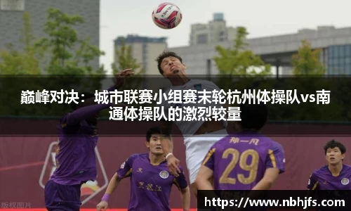 巅峰对决：城市联赛小组赛末轮杭州体操队vs南通体操队的激烈较量