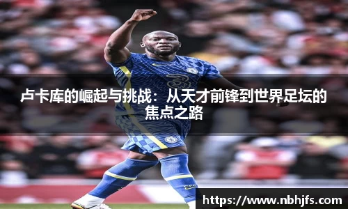卢卡库的崛起与挑战：从天才前锋到世界足坛的焦点之路