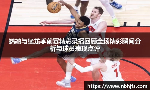 鹈鹕与猛龙季前赛精彩录播回顾全场精彩瞬间分析与球员表现点评