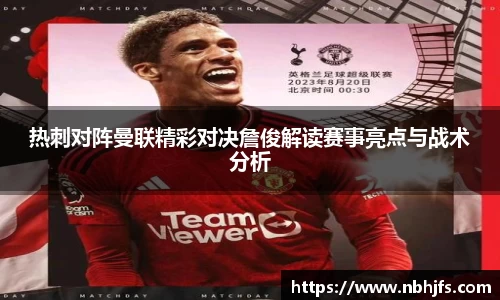 热刺对阵曼联精彩对决詹俊解读赛事亮点与战术分析