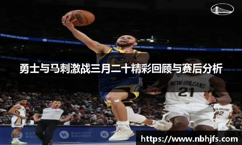 勇士与马刺激战三月二十精彩回顾与赛后分析